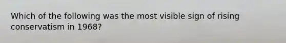 Which of the following was the most visible sign of rising conservatism in 1968?