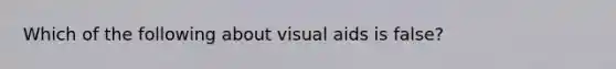 Which of the following about visual aids is false?