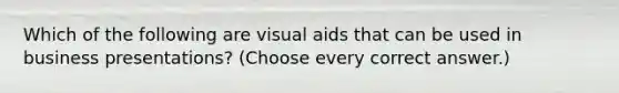 Which of the following are visual aids that can be used in business presentations? (Choose every correct answer.)