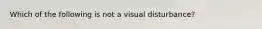 Which of the following is not a visual disturbance?