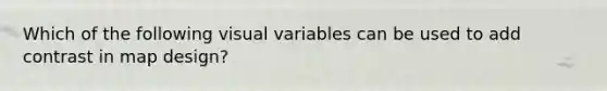 Which of the following visual variables can be used to add contrast in map design?