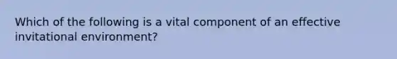 Which of the following is a vital component of an effective invitational environment?