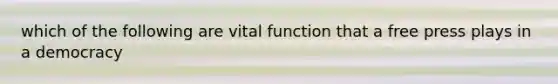 which of the following are vital function that a free press plays in a democracy