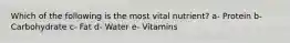 Which of the following is the most vital nutrient? a- Protein b- Carbohydrate c- Fat d- Water e- Vitamins