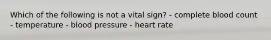 Which of the following is not a vital sign? - complete blood count - temperature - blood pressure - heart rate