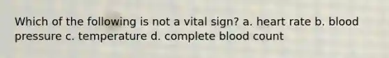 Which of the following is not a vital sign? a. heart rate b. blood pressure c. temperature d. complete blood count