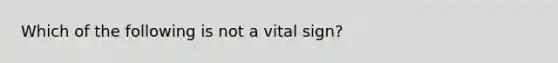 Which of the following is not a vital sign?