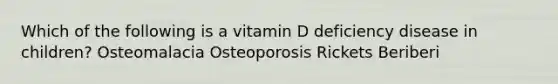 Which of the following is a vitamin D deficiency disease in children? Osteomalacia Osteoporosis Rickets Beriberi