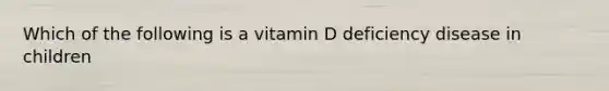 Which of the following is a vitamin D deficiency disease in children