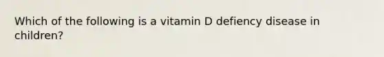 Which of the following is a vitamin D defiency disease in children?