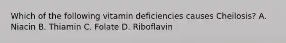 Which of the following vitamin deficiencies causes Cheilosis? A. Niacin B. Thiamin C. Folate D. Riboflavin