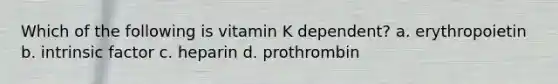 Which of the following is vitamin K dependent? a. erythropoietin b. intrinsic factor c. heparin d. prothrombin