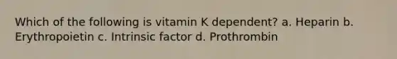 Which of the following is vitamin K dependent? a. Heparin b. Erythropoietin c. Intrinsic factor d. Prothrombin