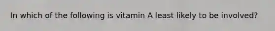 In which of the following is vitamin A least likely to be involved?