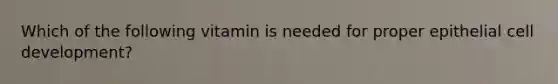 Which of the following vitamin is needed for proper epithelial cell development?