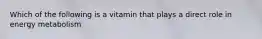 Which of the following is a vitamin that plays a direct role in energy metabolism