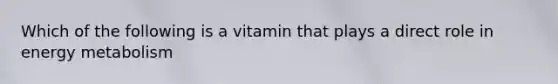 Which of the following is a vitamin that plays a direct role in energy metabolism