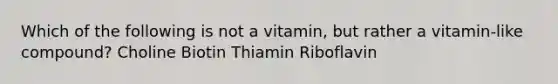 Which of the following is not a vitamin, but rather a vitamin-like compound? Choline Biotin Thiamin Riboflavin