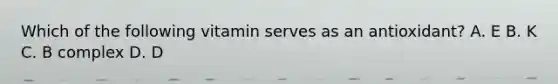Which of the following vitamin serves as an antioxidant? A. E B. K C. B complex D. D