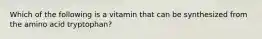 Which of the following is a vitamin that can be synthesized from the amino acid tryptophan?