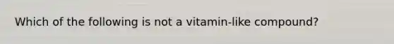 Which of the following is not a vitamin-like compound?