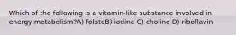 Which of the following is a vitamin-like substance involved in energy metabolism?A) folateB) iodine C) choline D) riboflavin