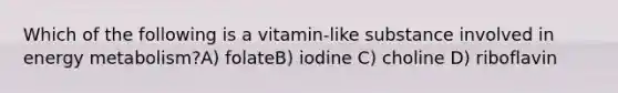 Which of the following is a vitamin-like substance involved in energy metabolism?A) folateB) iodine C) choline D) riboflavin