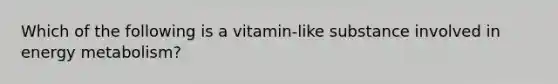 Which of the following is a vitamin-like substance involved in energy metabolism?