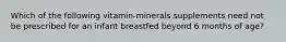 Which of the following vitamin-minerals supplements need not be prescribed for an infant breastfed beyond 6 months of age?