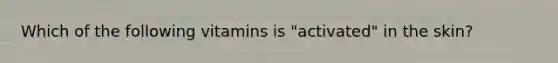 Which of the following vitamins is "activated" in the skin?