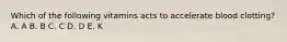 Which of the following vitamins acts to accelerate blood clotting? A. A B. B C. C D. D E. K