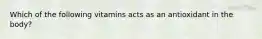 Which of the following vitamins acts as an antioxidant in the body?