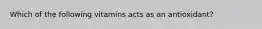 Which of the following vitamins acts as an antioxidant?
