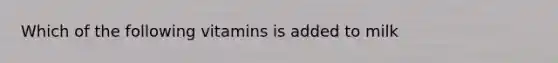 Which of the following vitamins is added to milk