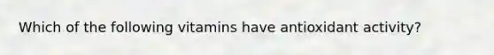Which of the following vitamins have antioxidant activity?