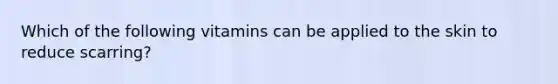 Which of the following vitamins can be applied to the skin to reduce scarring?