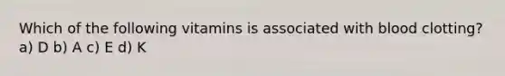 Which of the following vitamins is associated with blood clotting? a) D b) A c) E d) K