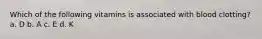 Which of the following vitamins is associated with blood clotting? a. D b. A c. E d. K