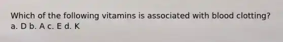 Which of the following vitamins is associated with blood clotting? a. D b. A c. E d. K