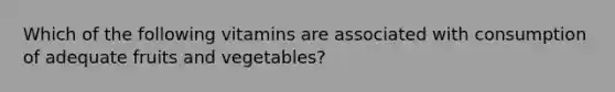 Which of the following vitamins are associated with consumption of adequate fruits and vegetables?