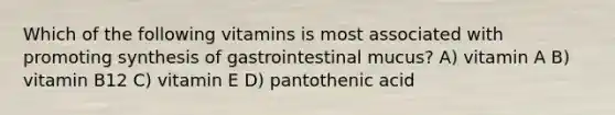 Which of the following vitamins is most associated with promoting synthesis of gastrointestinal mucus? A) vitamin A B) vitamin B12 C) vitamin E D) pantothenic acid