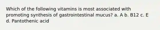 Which of the following vitamins is most associated with promoting synthesis of gastrointestinal mucus? a. A b. B12 c. E d. Pantothenic acid