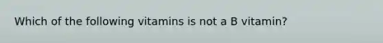 Which of the following vitamins is not a B vitamin?