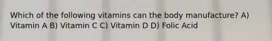 Which of the following vitamins can the body manufacture? A) Vitamin A B) Vitamin C C) Vitamin D D) Folic Acid