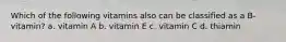 Which of the following vitamins also can be classified as a B-vitamin? a. vitamin A b. vitamin E c. vitamin C d. thiamin