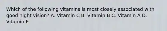 Which of the following vitamins is most closely associated with good night vision? A. Vitamin C B. Vitamin B C. Vitamin A D. Vitamin E