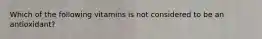 Which of the following vitamins is not considered to be an antioxidant?
