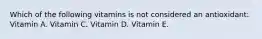 Which of the following vitamins is not considered an antioxidant: Vitamin A. Vitamin C. Vitamin D. Vitamin E.