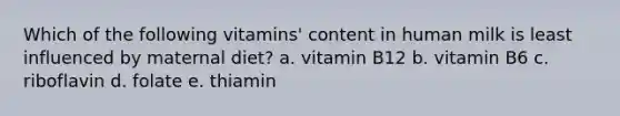 Which of the following vitamins' content in human milk is least influenced by maternal diet? a. vitamin B12 b. vitamin B6 c. riboflavin d. folate e. thiamin