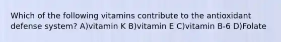 Which of the following vitamins contribute to the antioxidant defense system? A)vitamin K B)vitamin E C)vitamin B-6 D)Folate